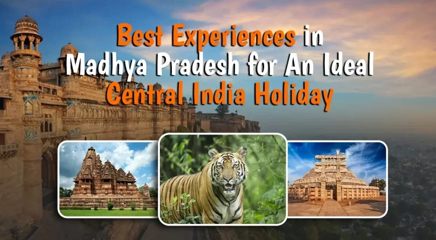 Best Experiences in Madhya Pradesh for An Ideal Central India Holiday